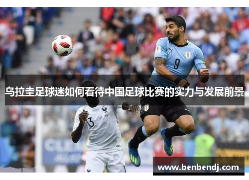 乌拉圭足球迷如何看待中国足球比赛的实力与发展前景