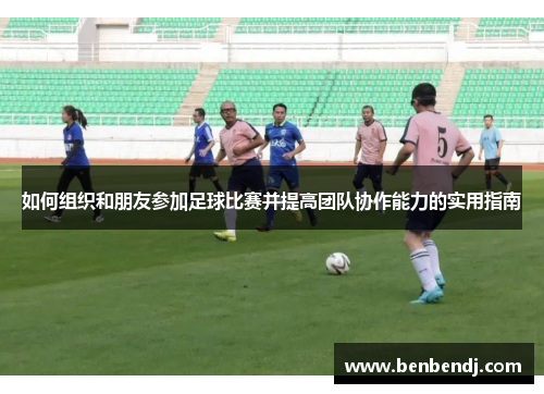 如何组织和朋友参加足球比赛并提高团队协作能力的实用指南