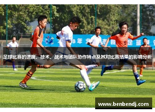 足球比赛的速度、技术、战术与团队协作特点及其对比赛结果的影响分析