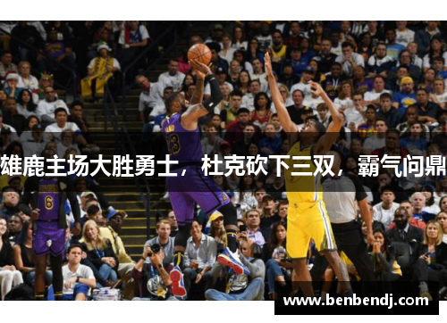 雄鹿主场大胜勇士，杜克砍下三双，霸气问鼎