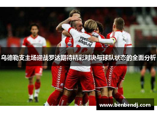 乌德勒支主场迎战罗达期待精彩对决与球队状态的全面分析