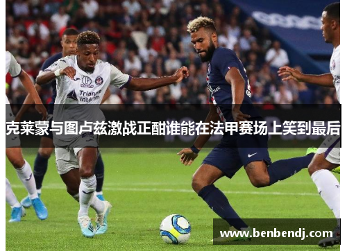克莱蒙与图卢兹激战正酣谁能在法甲赛场上笑到最后