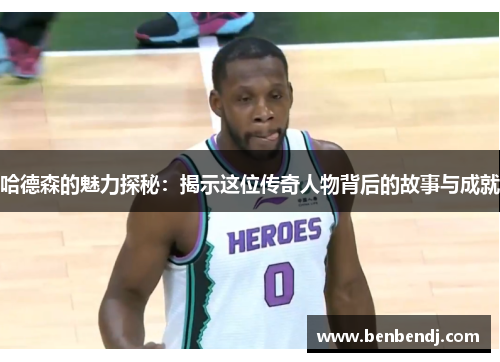 哈德森的魅力探秘：揭示这位传奇人物背后的故事与成就