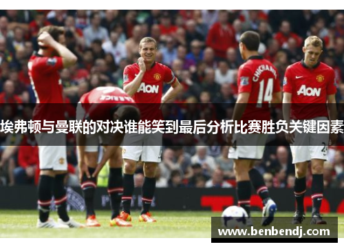 埃弗顿与曼联的对决谁能笑到最后分析比赛胜负关键因素