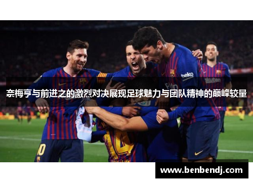 奈梅亨与前进之的激烈对决展现足球魅力与团队精神的巅峰较量