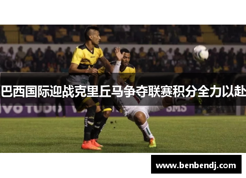 巴西国际迎战克里丘马争夺联赛积分全力以赴