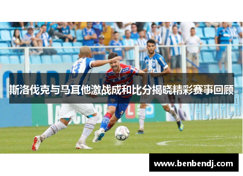斯洛伐克与马耳他激战成和比分揭晓精彩赛事回顾