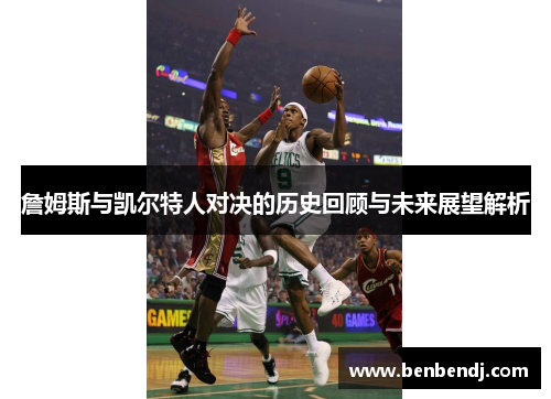 詹姆斯与凯尔特人对决的历史回顾与未来展望解析