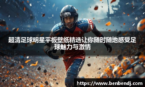 超清足球明星平板壁纸精选让你随时随地感受足球魅力与激情