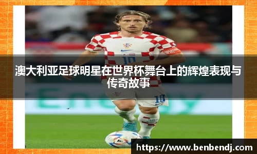 澳大利亚足球明星在世界杯舞台上的辉煌表现与传奇故事
