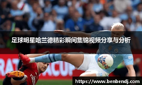 足球明星哈兰德精彩瞬间集锦视频分享与分析