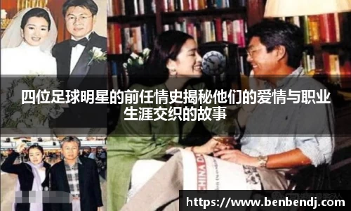 四位足球明星的前任情史揭秘他们的爱情与职业生涯交织的故事