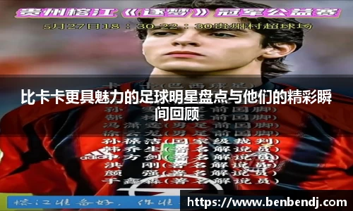 比卡卡更具魅力的足球明星盘点与他们的精彩瞬间回顾