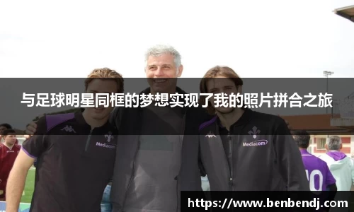 与足球明星同框的梦想实现了我的照片拼合之旅